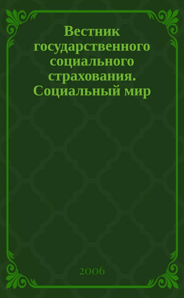 Вестник государственного социального страхования. Социальный мир : Науч.-информ. журн. 2006, № 6 (66)