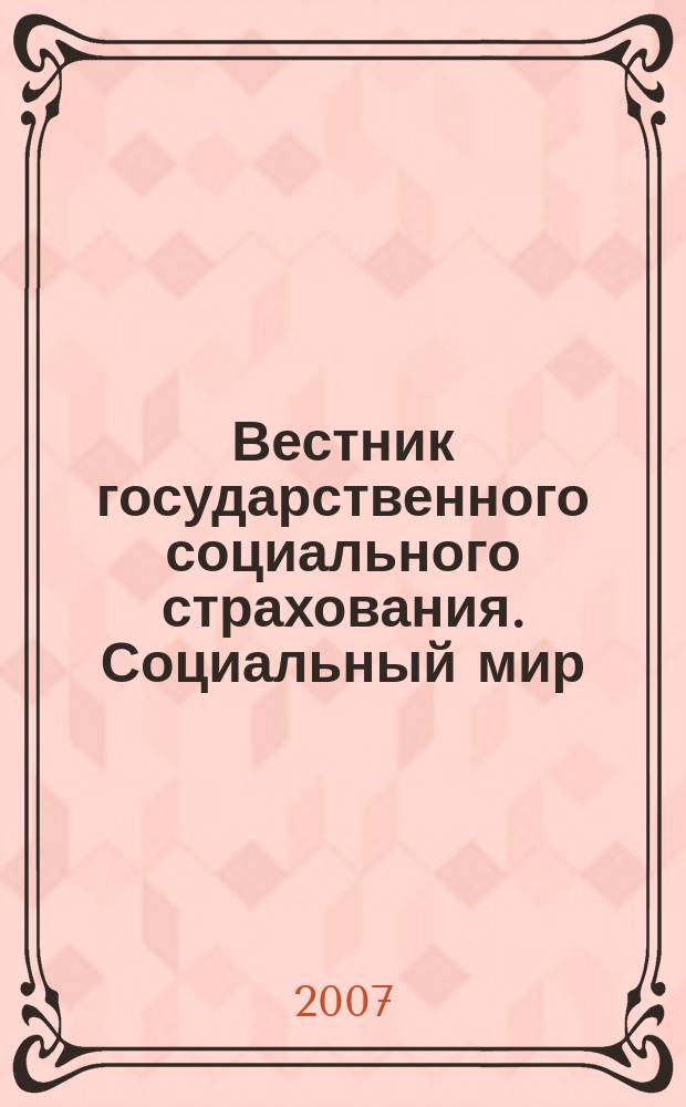 Вестник государственного социального страхования. Социальный мир : Науч.-информ. журн. 2007, № 7 (79)