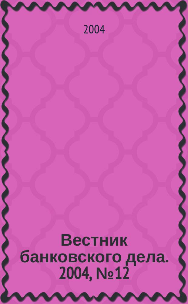 Вестник банковского дела. 2004, № 12