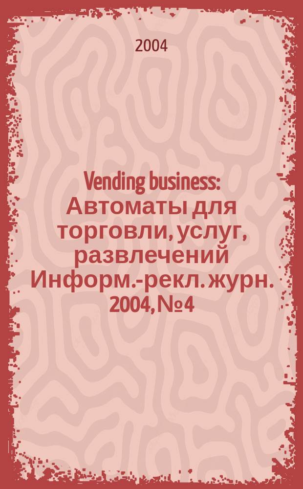 Vending business : Автоматы для торговли, услуг, развлечений Информ.-рекл. журн. 2004, № 4