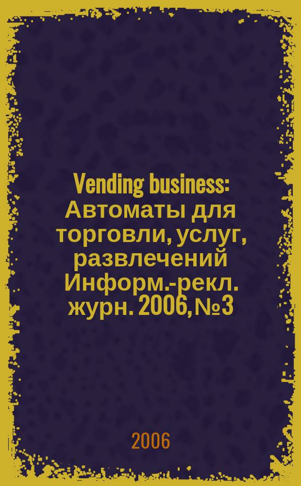 Vending business : Автоматы для торговли, услуг, развлечений Информ.-рекл. журн. 2006, № 3