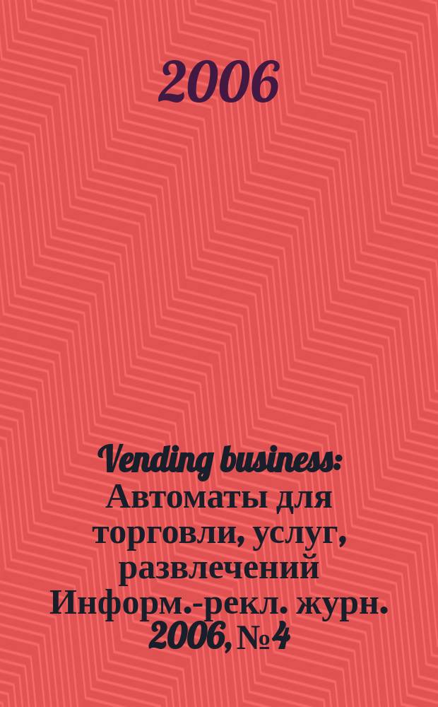 Vending business : Автоматы для торговли, услуг, развлечений Информ.-рекл. журн. 2006, № 4