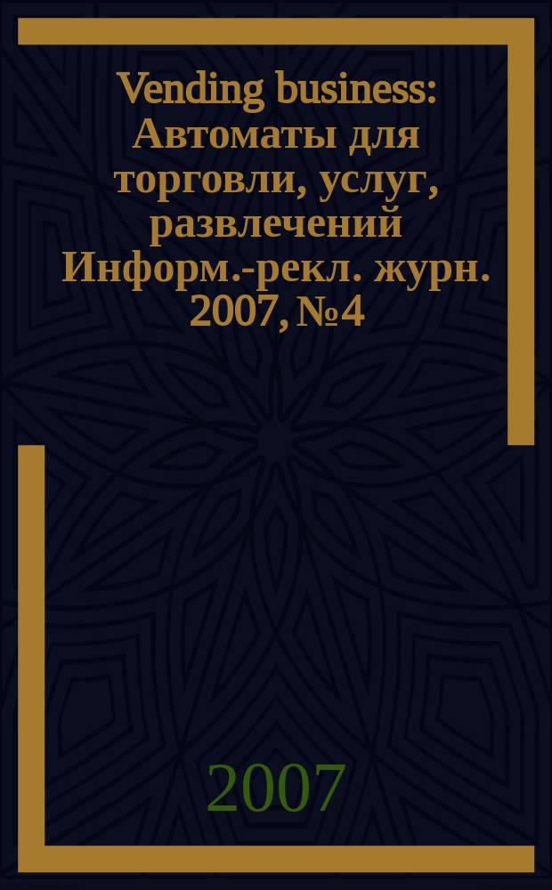 Vending business : Автоматы для торговли, услуг, развлечений Информ.-рекл. журн. 2007, № 4