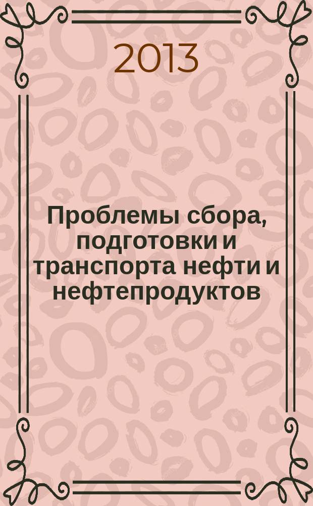 Проблемы сбора, подготовки и транспорта нефти и нефтепродуктов : Сб. науч. тр. 2013, вып. 4 (94)