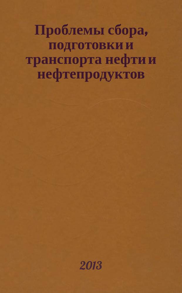 Проблемы сбора, подготовки и транспорта нефти и нефтепродуктов : Сб. науч. тр. 2013, вып. 1 (91)