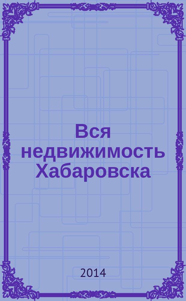 Вся недвижимость Хабаровска : еженедельное информационно-справочное издание риэлторов города Хабаровска. 2014, № 45 (470)