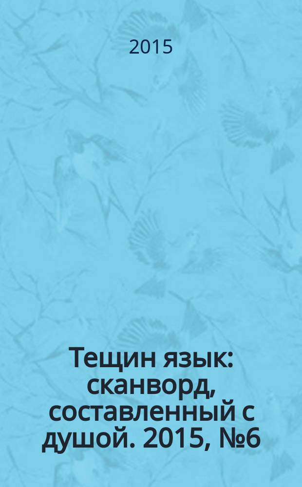 Тещин язык : сканворд, составленный с душой. 2015, № 6 (745)