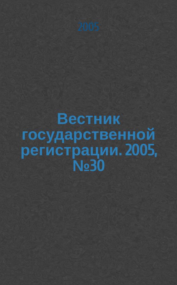 Вестник государственной регистрации. 2005, №30(32)