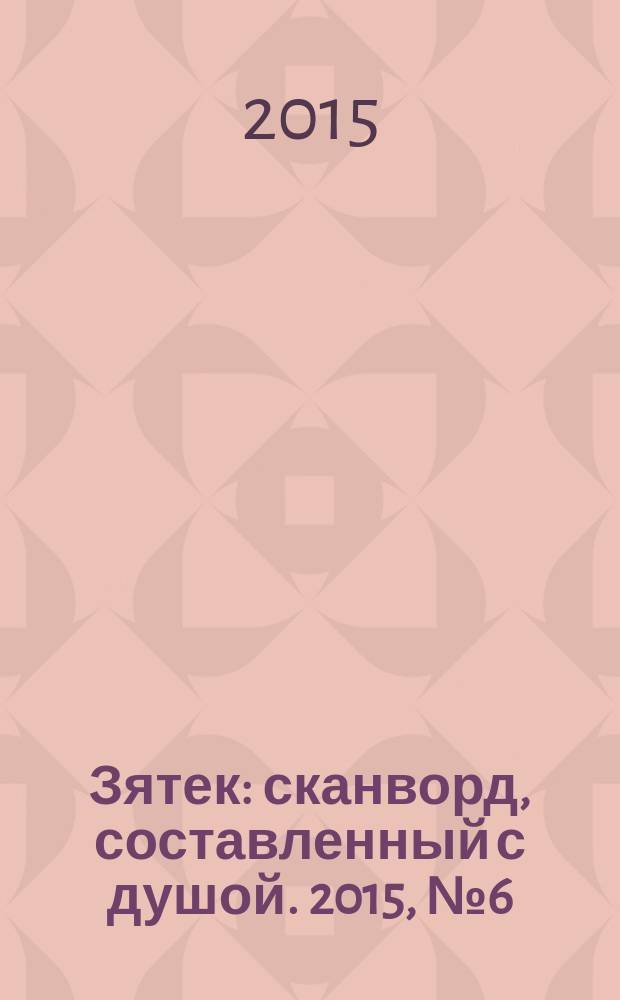 Зятек : сканворд, составленный с душой. 2015, № 6 (727)