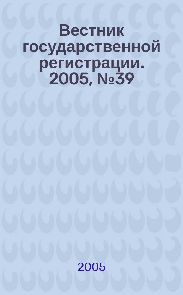 Вестник государственной регистрации. 2005, № 39 (41)