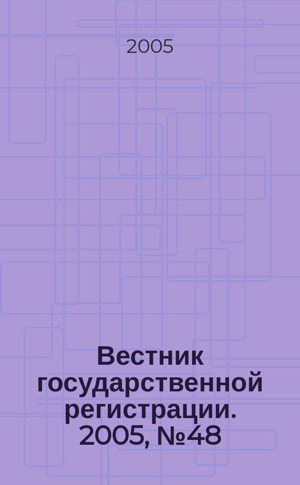 Вестник государственной регистрации. 2005, № 48 (50)