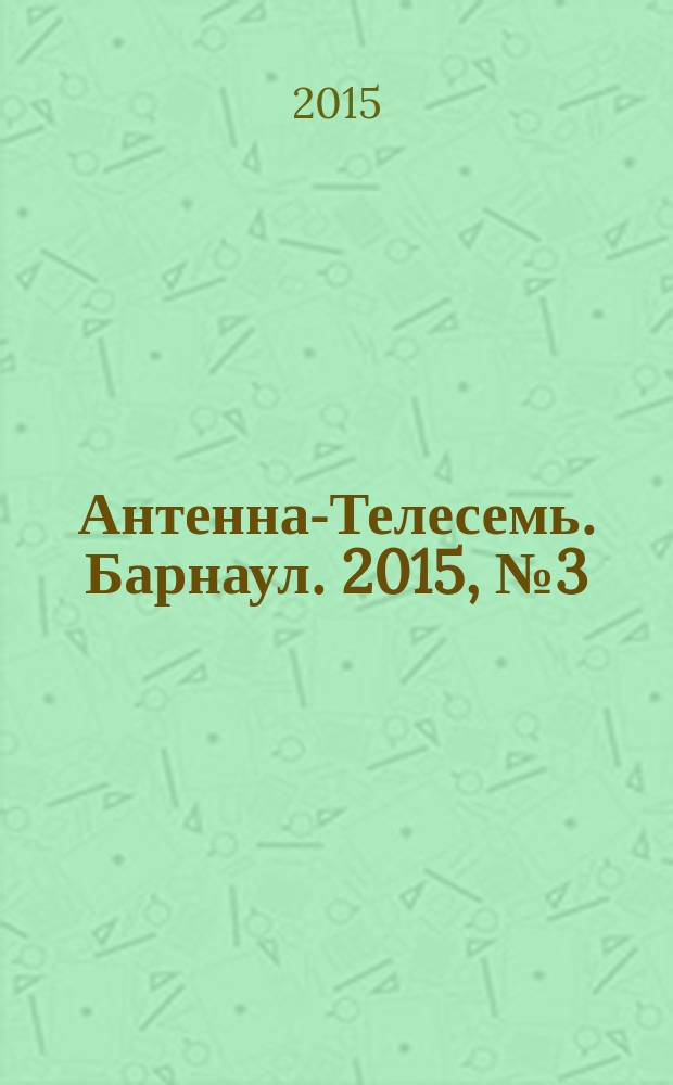 Антенна-Телесемь. Барнаул. 2015, № 3 (787)
