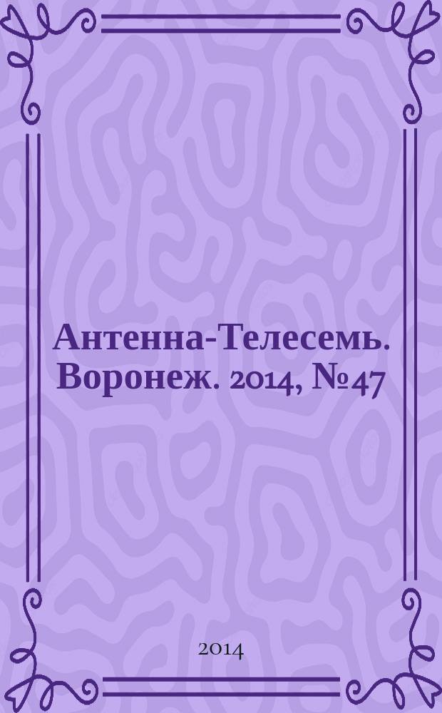 Антенна-Телесемь. Воронеж. 2014, № 47 (930)