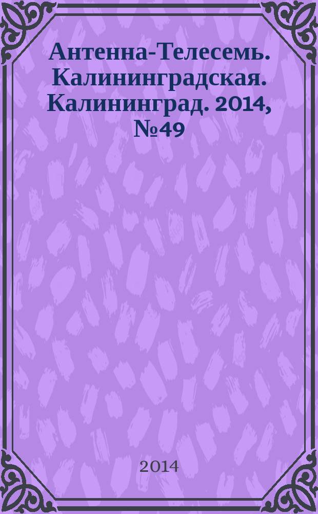 Антенна-Телесемь. Калининградская. Калининград. 2014, № 49 (928)