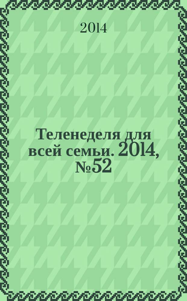 Теленеделя для всей семьи. 2014, № 52 (456)