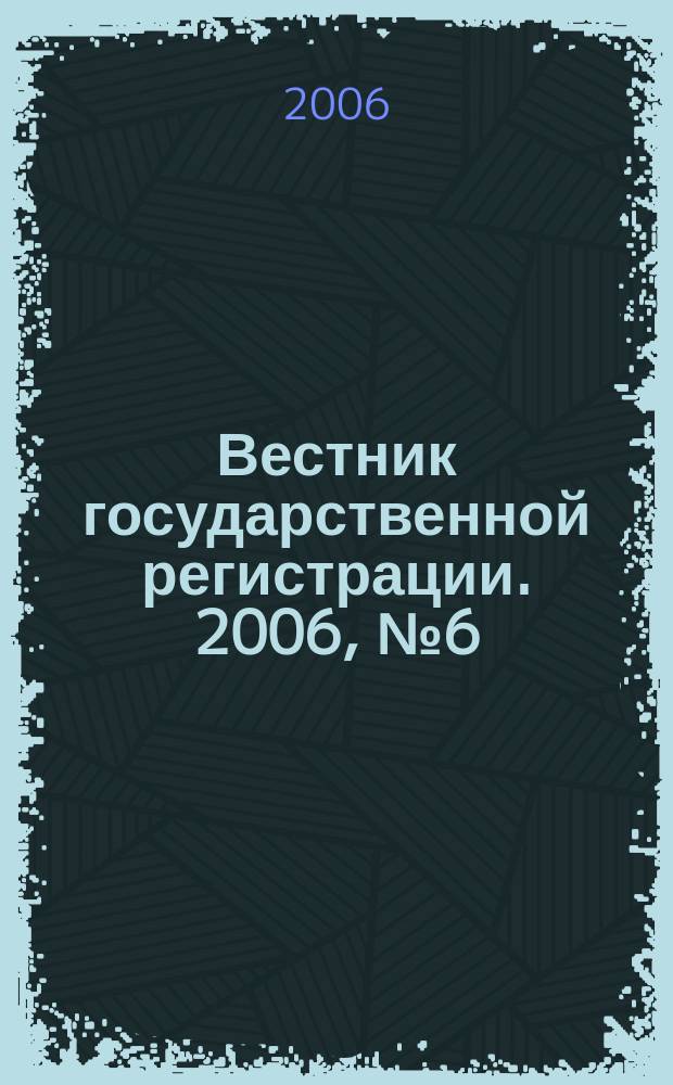 Вестник государственной регистрации. 2006, № 6 (57), ч. 1