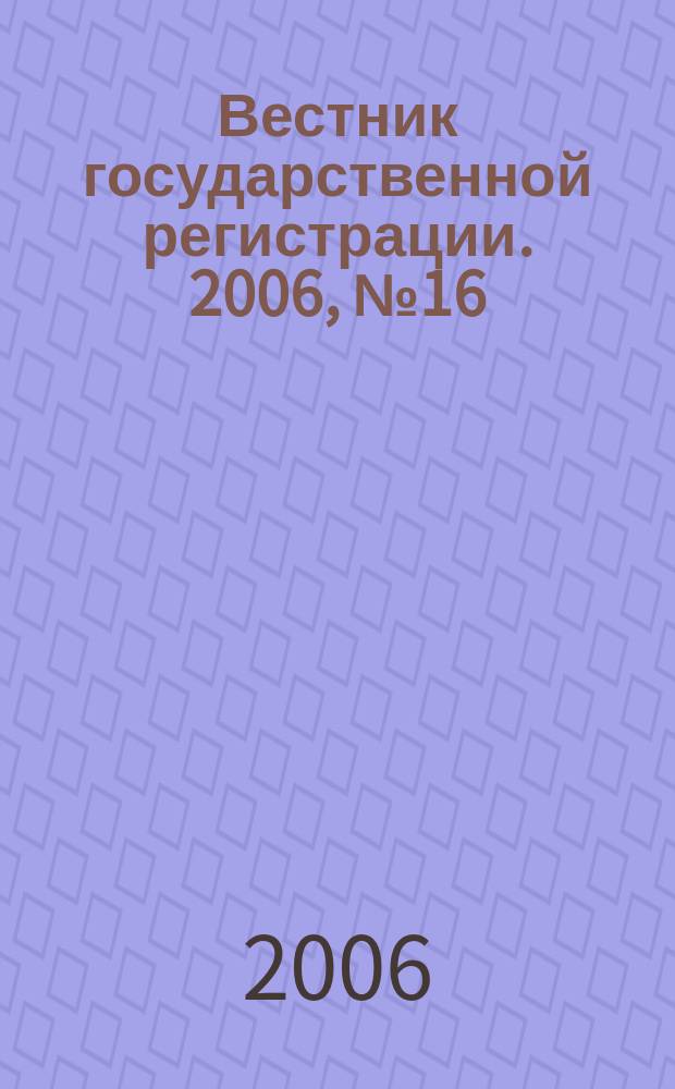 Вестник государственной регистрации. 2006, № 16 (67), ч. 1