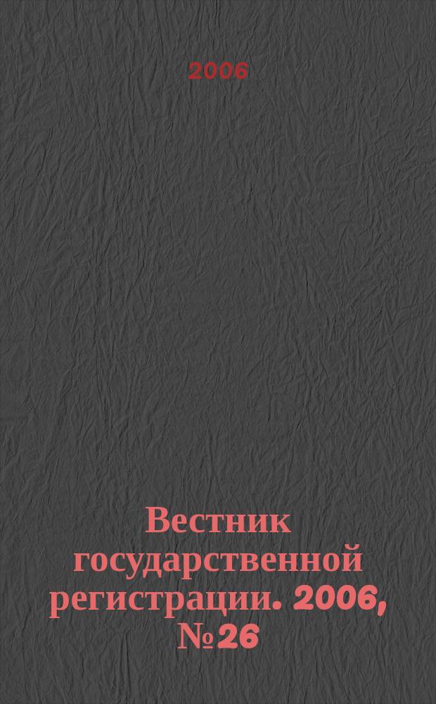 Вестник государственной регистрации. 2006, № 26 (77), ч. 1