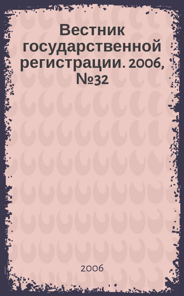 Вестник государственной регистрации. 2006, № 32 (83), ч. 2