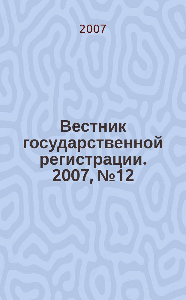 Вестник государственной регистрации. 2007, № 12 (114), ч. 2