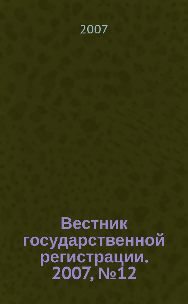 Вестник государственной регистрации. 2007, № 12 (114), ч. 3