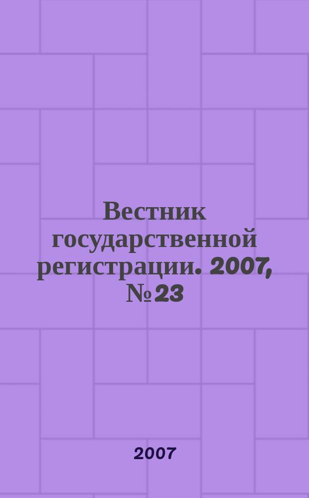 Вестник государственной регистрации. 2007, № 23 (125), ч. 3