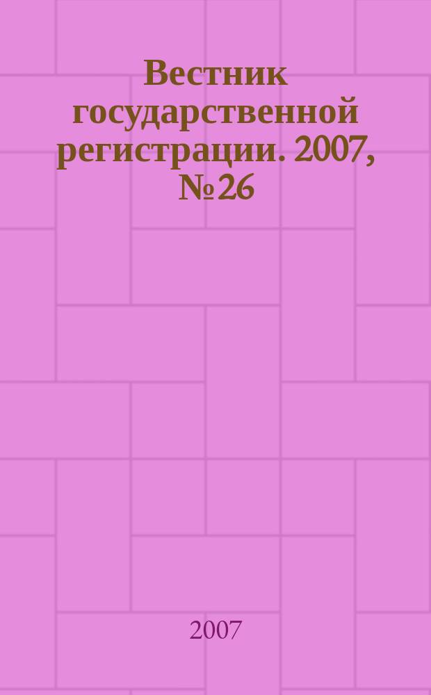 Вестник государственной регистрации. 2007, № 26 (128), ч. 1