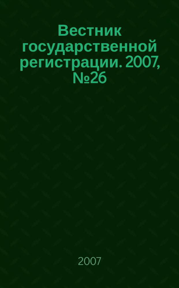 Вестник государственной регистрации. 2007, № 26 (128), ч. 2