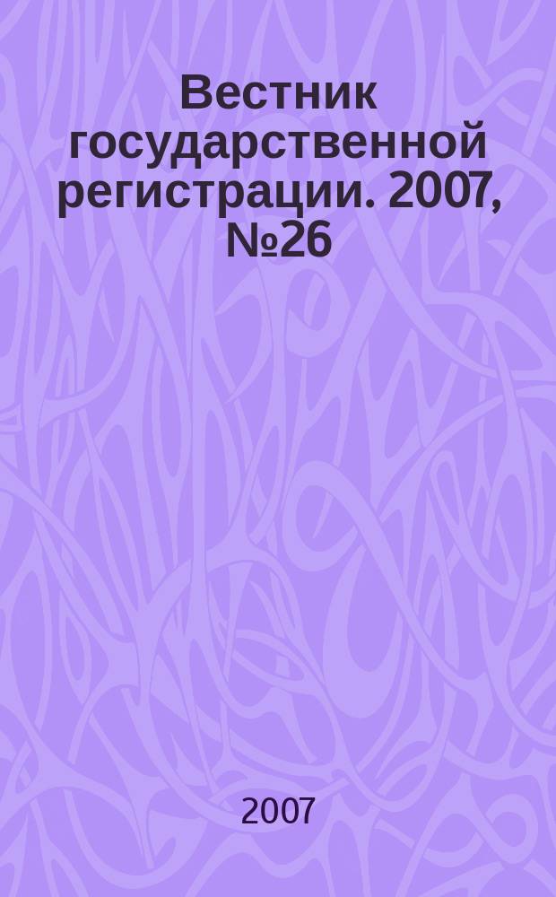 Вестник государственной регистрации. 2007, № 26 (128), ч. 3