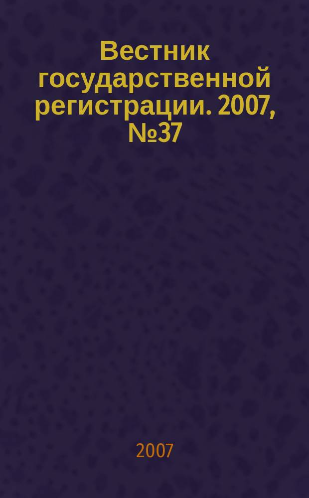 Вестник государственной регистрации. 2007, № 37 (139), ч. 2