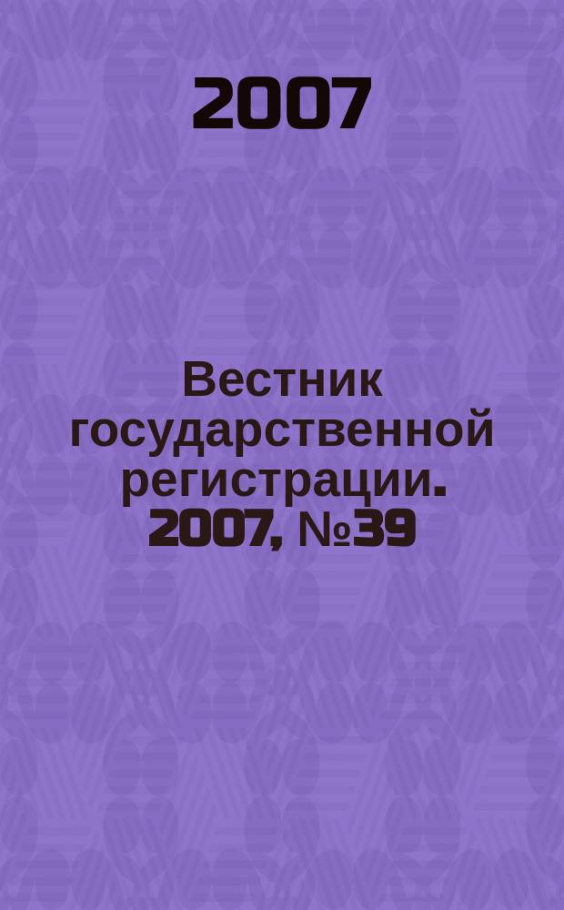 Вестник государственной регистрации. 2007, № 39 (141), ч. 2