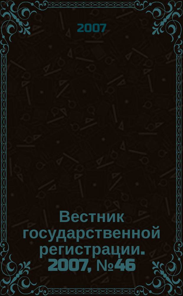 Вестник государственной регистрации. 2007, № 46 (148), ч. 1