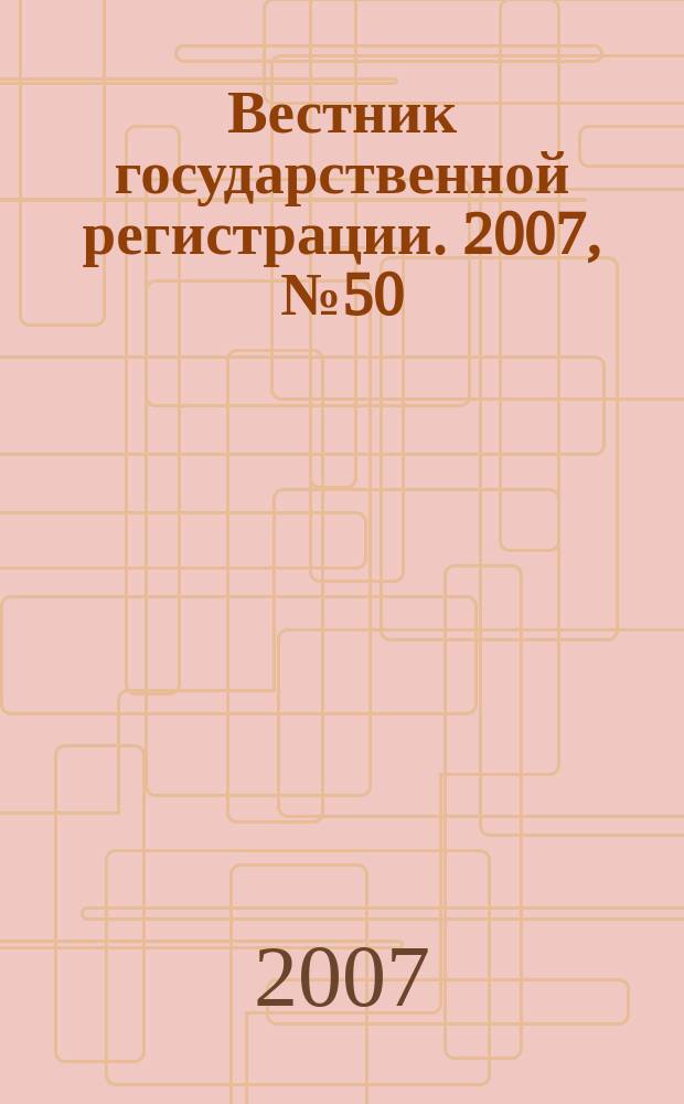 Вестник государственной регистрации. 2007, № 50 (152), ч. 1