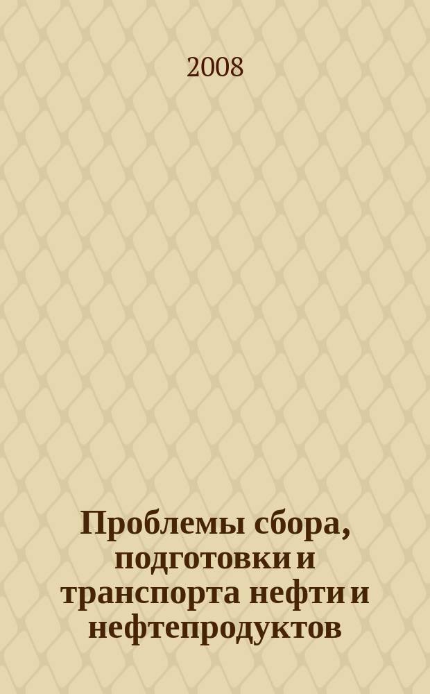 Проблемы сбора, подготовки и транспорта нефти и нефтепродуктов : Сб. науч. тр. 2008, вып. 4 (74)