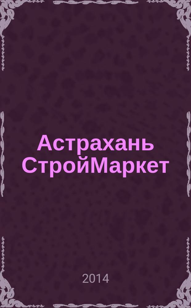 Астрахань СтройМаркет : актуальный строительно-интерьерный журнал рекламно-информационное издание. 2014, № 5 (41)