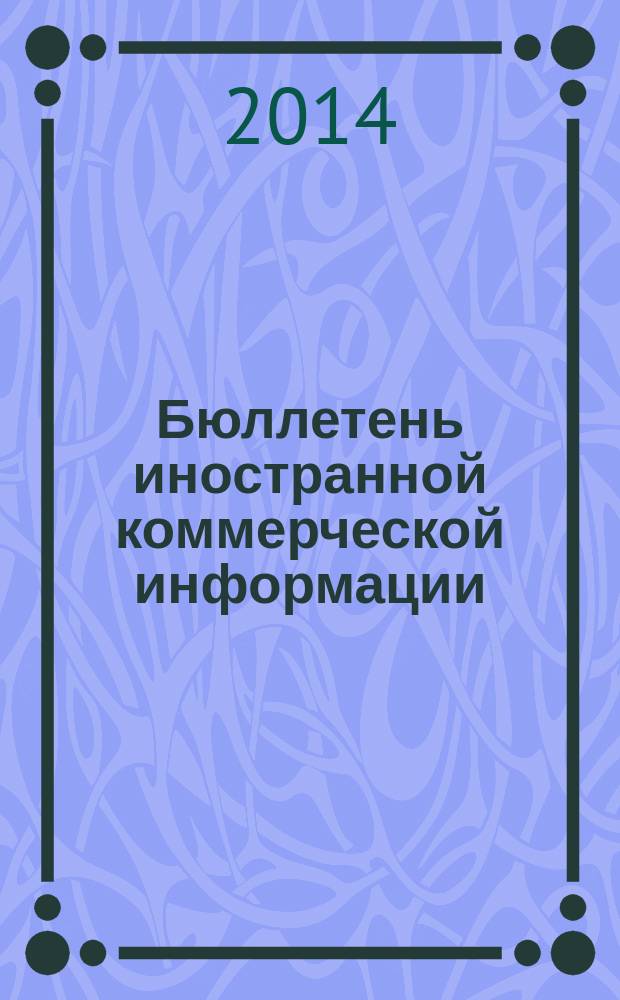 Бюллетень иностранной коммерческой информации : Издается Науч.-исслед. конъюнктурным ин-том М-ва внешней торговли СССР. 2014, № 4 (10046)