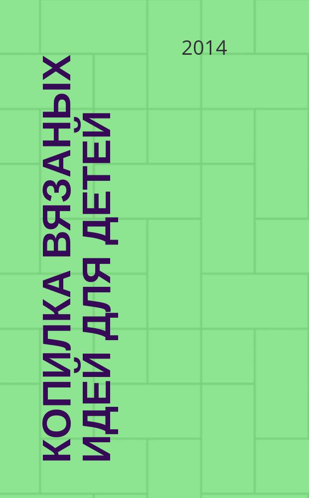Копилка вязаных идей для детей : от 0 до 14 лет. 2014, № 12 (40)