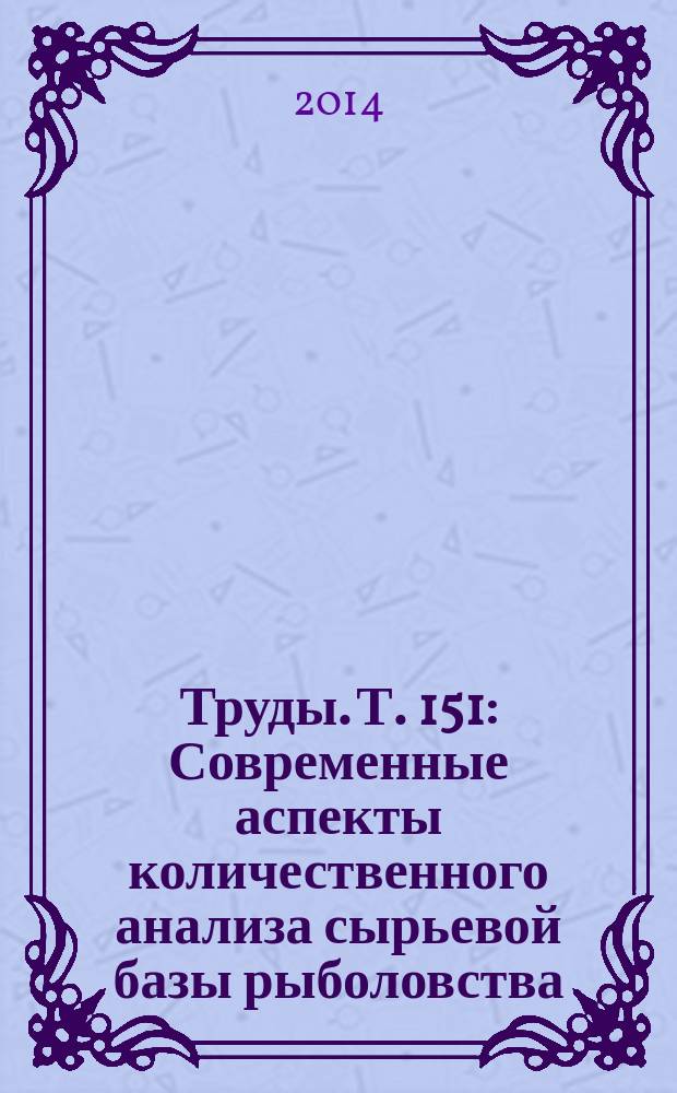 Труды. Т. 151 : Современные аспекты количественного анализа сырьевой базы рыболовства