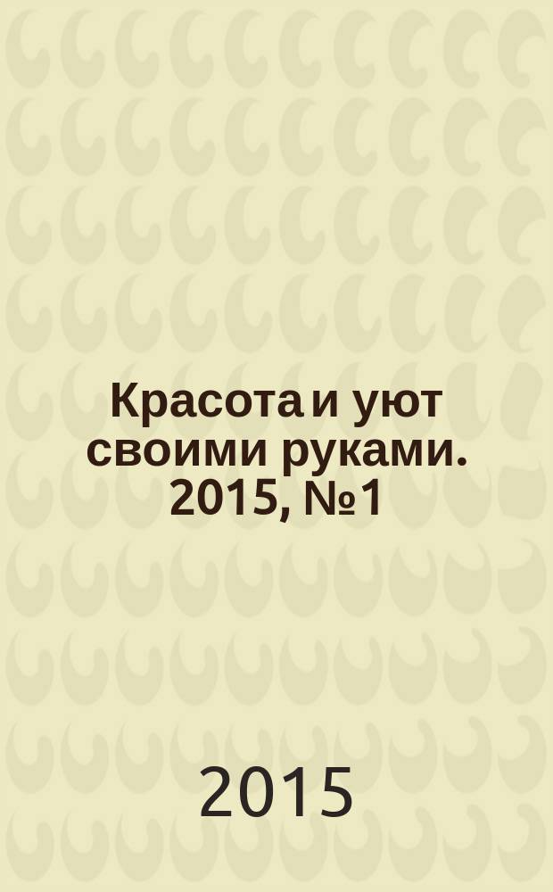 Красота и уют своими руками. 2015, № 1 (41)