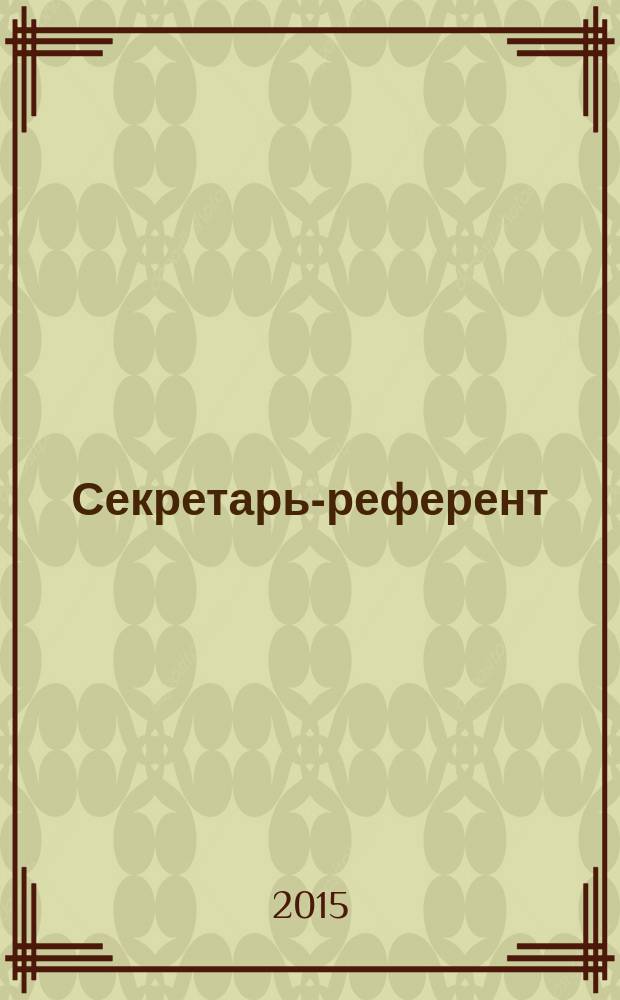 Секретарь-референт : Специализир. журн. для секретарей всех уровней. 2015, № 1 (145)