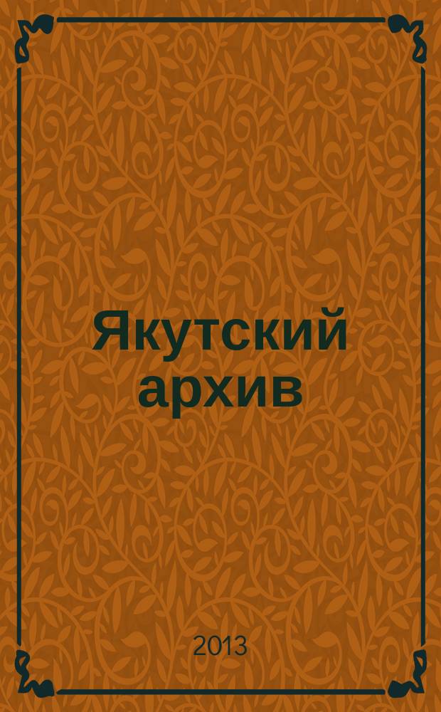 Якутский архив : Ист.-док. науч.-попул. ил. журн. 2013, № 2 (45)