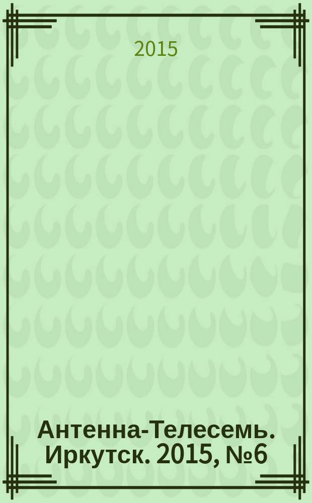 Антенна-Телесемь. Иркутск. 2015, № 6 (536)