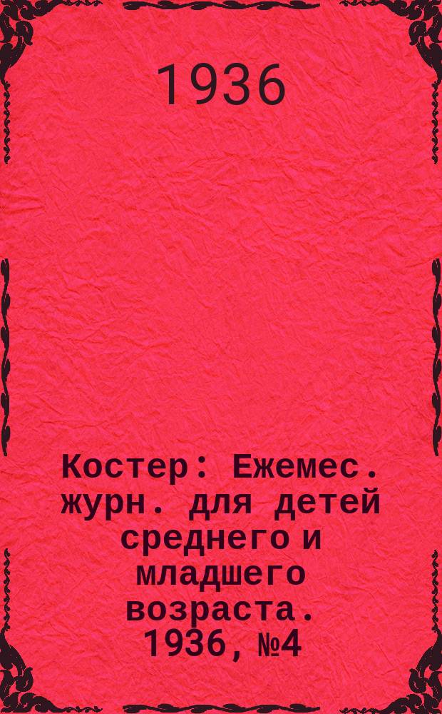 Костер : Ежемес. журн. для детей среднего и младшего возраста. 1936, № 4
