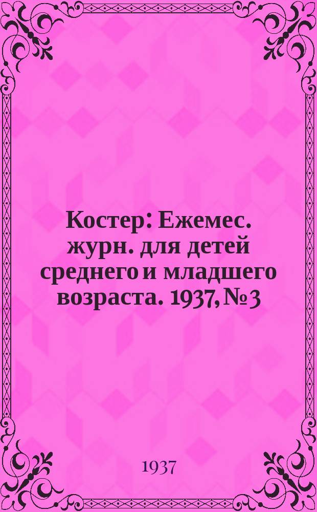 Костер : Ежемес. журн. для детей среднего и младшего возраста. 1937, № 3