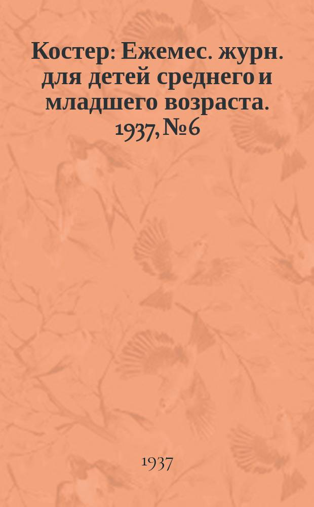 Костер : Ежемес. журн. для детей среднего и младшего возраста. 1937, № 6
