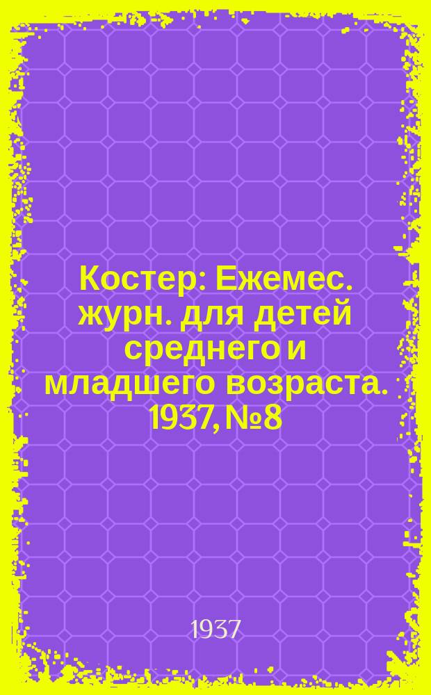 Костер : Ежемес. журн. для детей среднего и младшего возраста. 1937, № 8