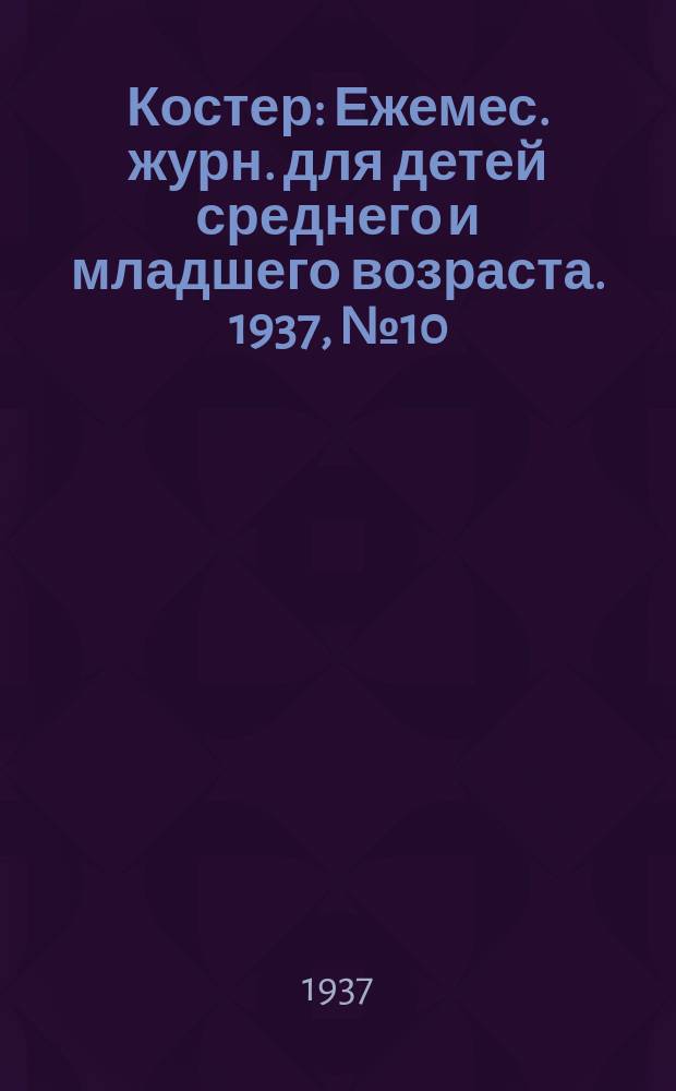 Костер : Ежемес. журн. для детей среднего и младшего возраста. 1937, № 10