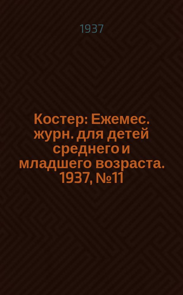 Костер : Ежемес. журн. для детей среднего и младшего возраста. 1937, № 11