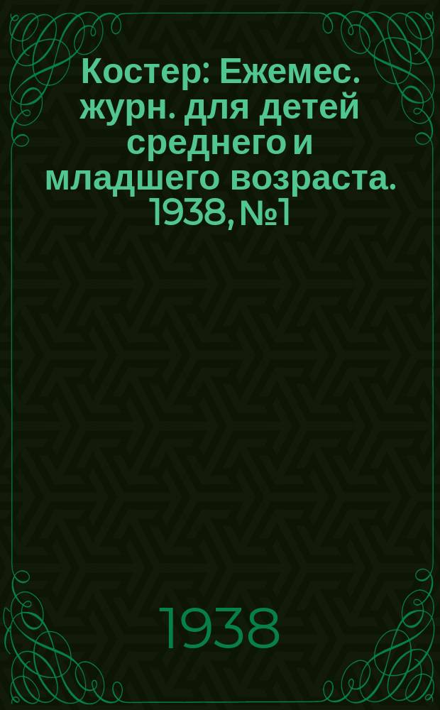 Костер : Ежемес. журн. для детей среднего и младшего возраста. 1938, № 1