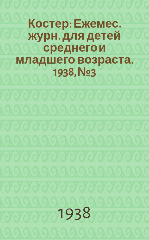 Костер : Ежемес. журн. для детей среднего и младшего возраста. 1938, № 3